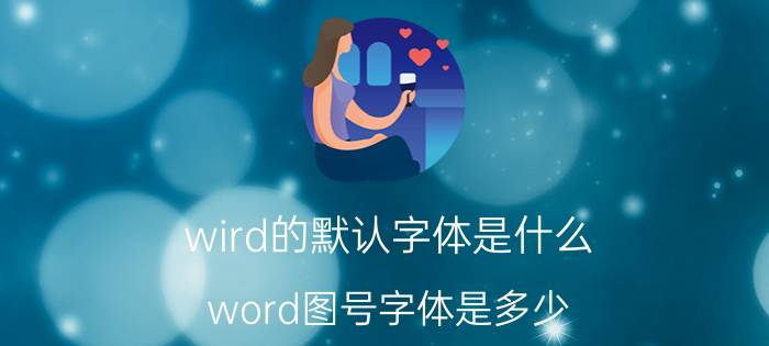 wird的默认字体是什么 word图号字体是多少？